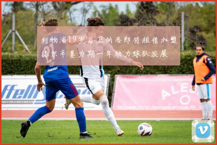 利物浦19岁后卫纳洛即将租借加盟赫尔辛基为期一年助力球队发展